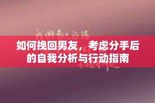 如何挽回男友，考虑分手后的自我分析与行动指南