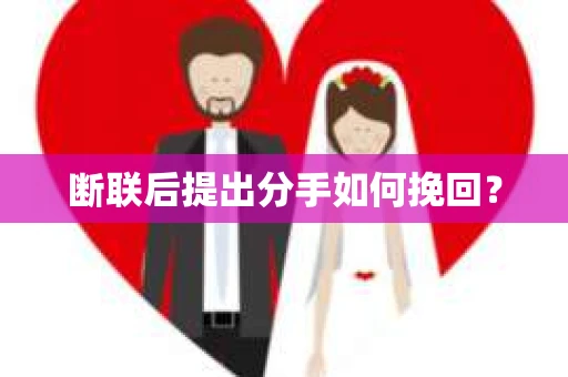 断联后提出分手如何挽回？
