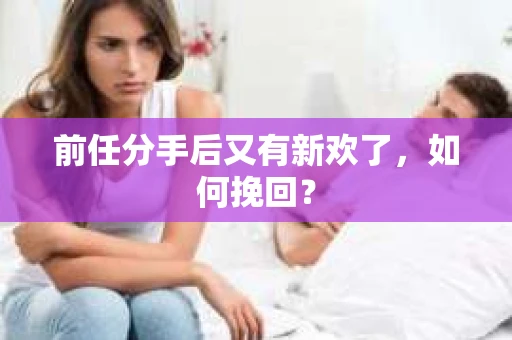 前任分手后又有新欢了，如何挽回？