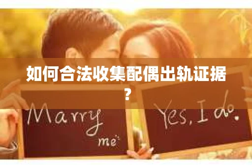 如何合法收集配偶出轨证据？
