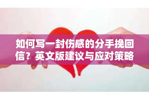 如何写一封伤感的分手挽回信？英文版建议与应对策略