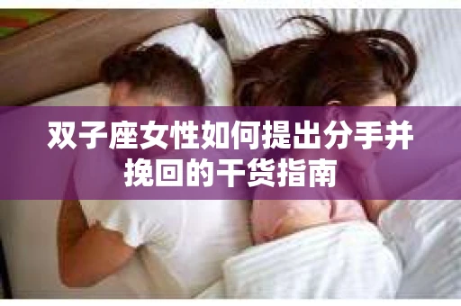 双子座女性如何提出分手并挽回的干货指南