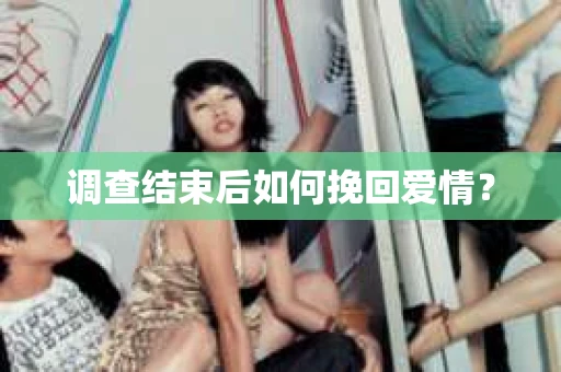 调查结束后如何挽回爱情？
