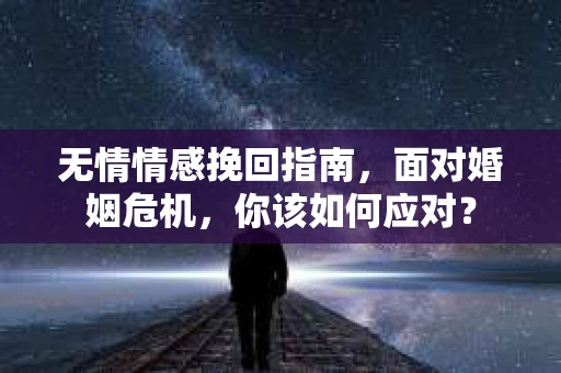 无情情感挽回指南，面对婚姻危机，你该如何应对？