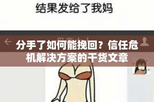 分手了如何能挽回？信任危机解决方案的干货文章