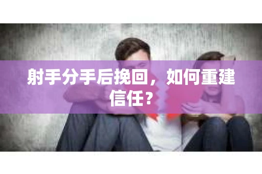 射手分手后挽回，如何重建信任？