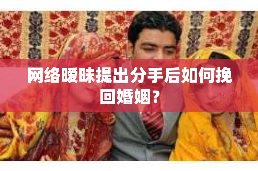 网络暧昧提出分手后如何挽回婚姻？