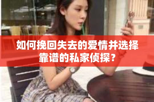 如何挽回失去的爱情并选择靠谱的私家侦探？