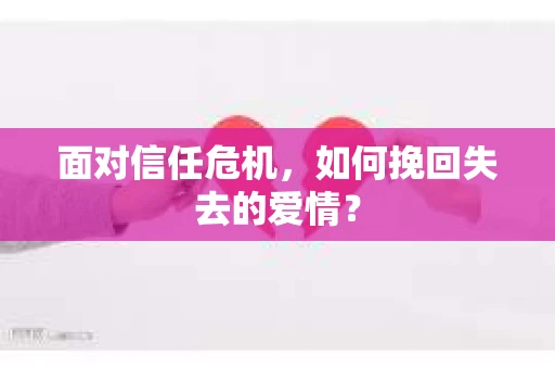 面对信任危机，如何挽回失去的爱情？