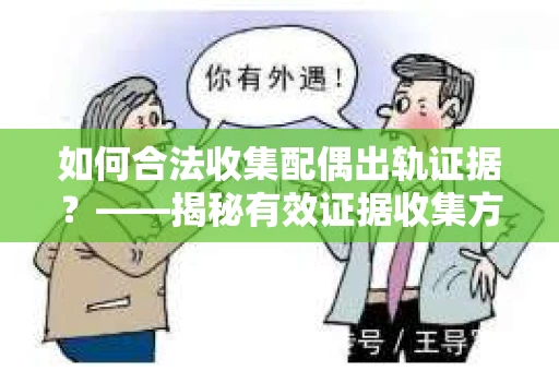 如何合法收集配偶出轨证据?——揭秘有效证据收集方案 如何合法收集配偶出轨证据?——揭秘有效证据收集方案