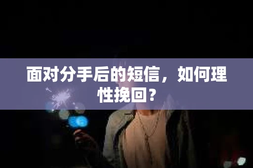 面对分手后的短信，如何理性挽回？