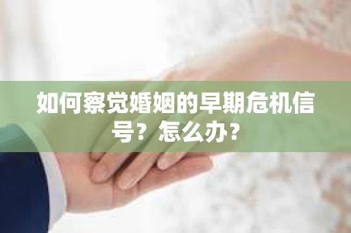 如何察觉婚姻的早期危机信号？怎么办？