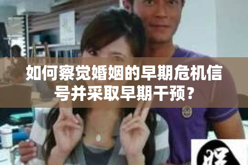 如何察觉婚姻的早期危机信号并采取早期干预？