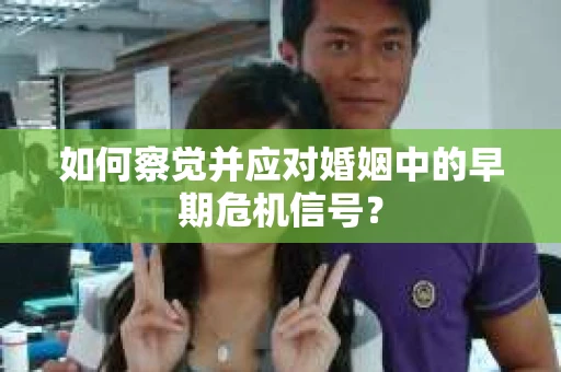 如何察觉并应对婚姻中的早期危机信号？