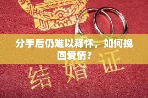 分手后仍难以释怀，如何挽回爱情？