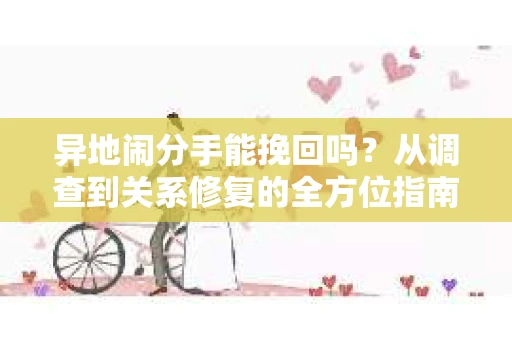 异地闹分手能挽回吗？从调查到关系修复的全方位指南