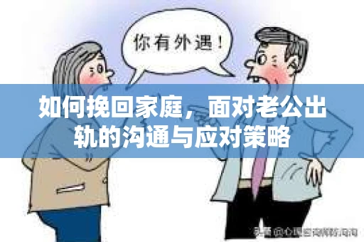 如何挽回家庭，面对老公出轨的沟通与应对策略