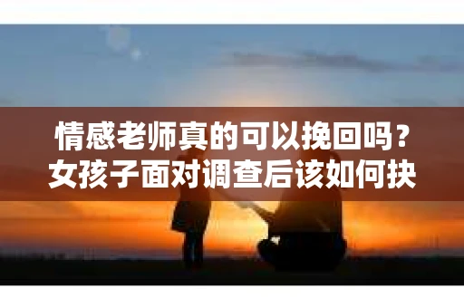 情感老师真的可以挽回吗？女孩子面对调查后该如何抉择？