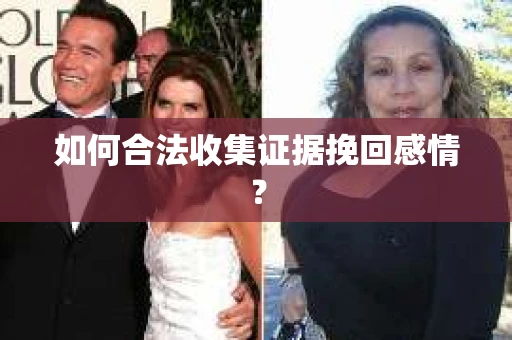 如何合法收集证据挽回感情？