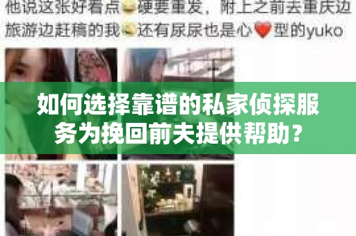 如何选择靠谱的私家侦探服务为挽回前夫提供帮助？