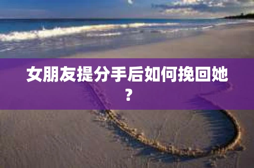 女朋友提分手后如何挽回她？