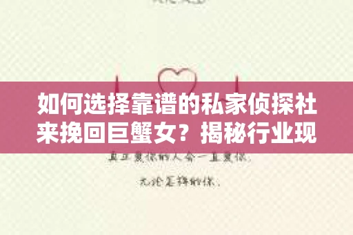 如何选择靠谱的私家侦探社来挽回巨蟹女？揭秘行业现状与陷阱，让你轻松避坑