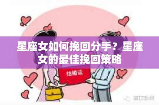 星座女如何挽回分手？星座女的最佳挽回策略