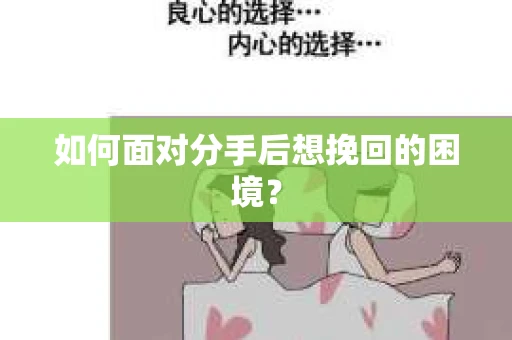 如何面对分手后想挽回的困境？
