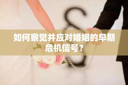 如何察觉并应对婚姻的早期危机信号？