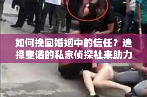 如何挽回婚姻中的信任？选择靠谱的私家侦探社来助力