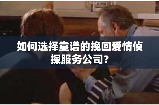 如何选择靠谱的挽回爱情侦探服务公司？
