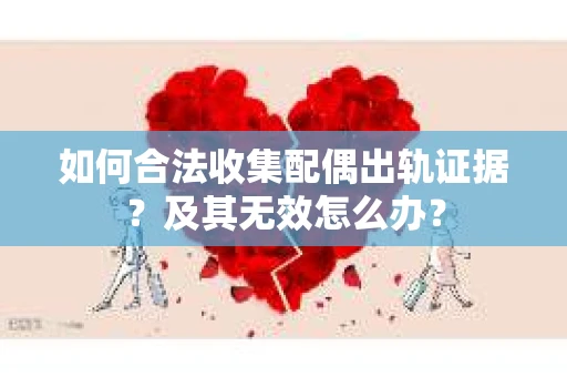 如何合法收集配偶出轨证据？及其无效怎么办？