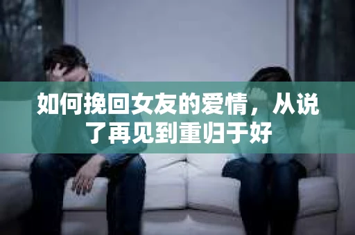 如何挽回女友的爱情，从说了再见到重归于好
