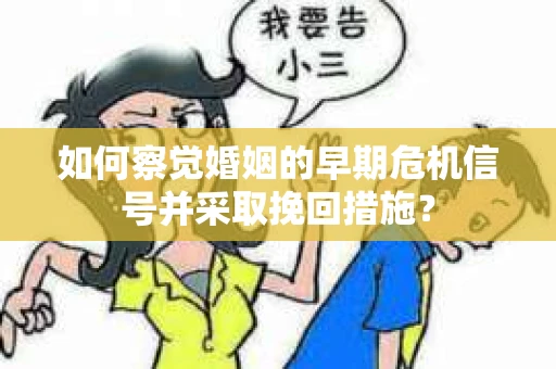 如何察觉婚姻的早期危机信号并采取挽回措施？
