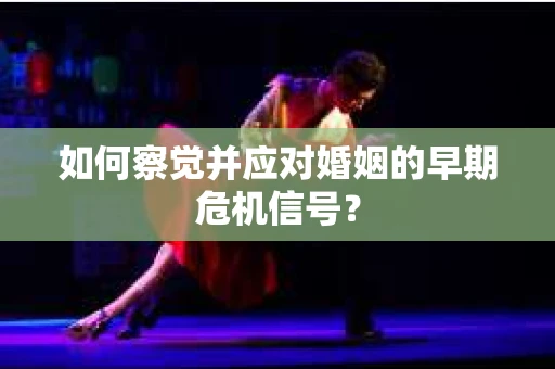 如何察觉并应对婚姻的早期危机信号？