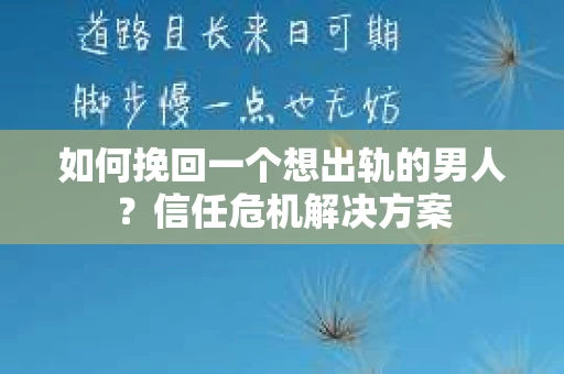 如何挽回一个想出轨的男人?信任危机解决方案 如何挽回一个想出轨的男人?信任危机解决方案