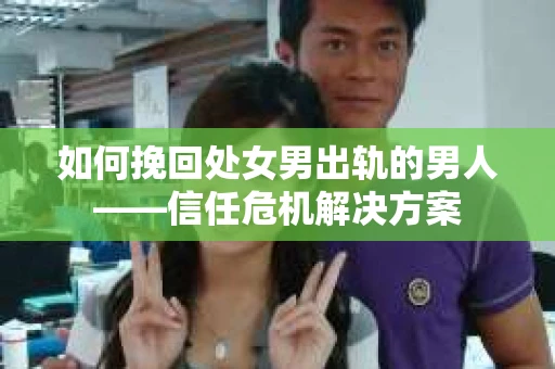 如何挽回处女男出轨的男人——信任危机解决方案