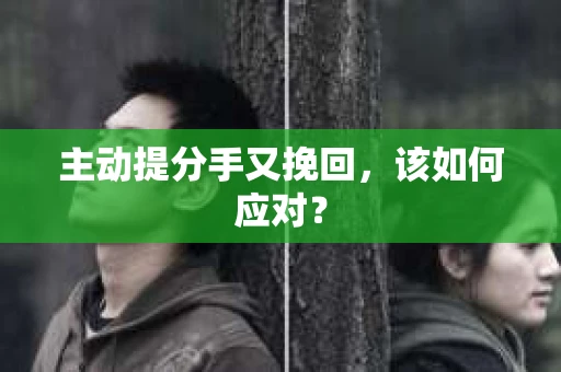 主动提分手又挽回，该如何应对？