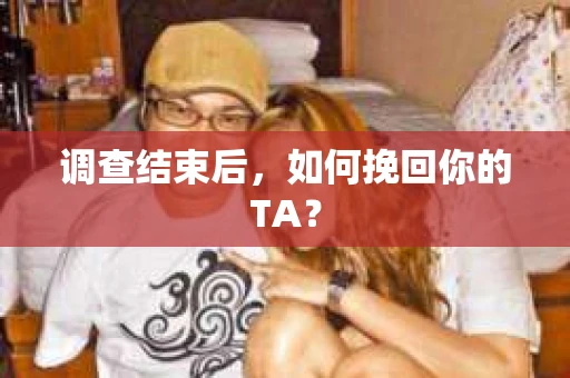 调查结束后，如何挽回你的TA？