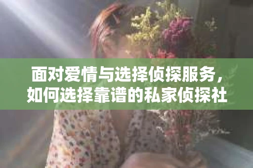 面对爱情与选择侦探服务，如何选择靠谱的私家侦探社？