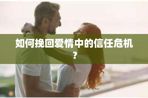 如何挽回爱情中的信任危机? 如何挽回爱情中的信任危机?