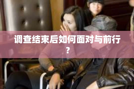 调查结束后如何面对与前行？