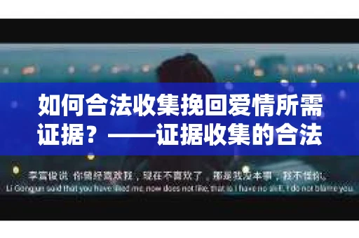 如何合法收集挽回爱情所需证据？——证据收集的合法有效方法论