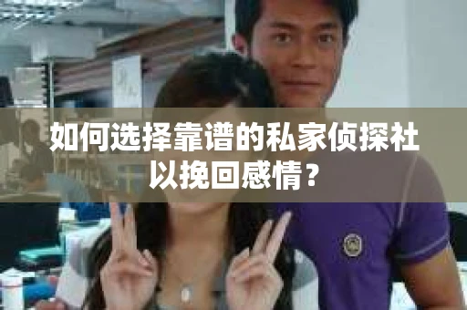 如何选择靠谱的私家侦探社以挽回感情？
