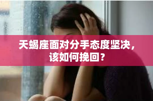 天蝎座面对分手态度坚决，该如何挽回？