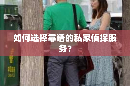 如何选择靠谱的私家侦探服务？