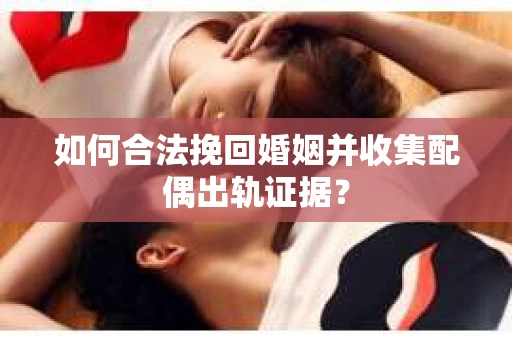 如何合法挽回婚姻并收集配偶出轨证据？