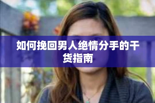 如何挽回男人绝情分手的干货指南