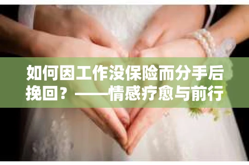 如何因工作没保险而分手后挽回？——情感疗愈与前行计划