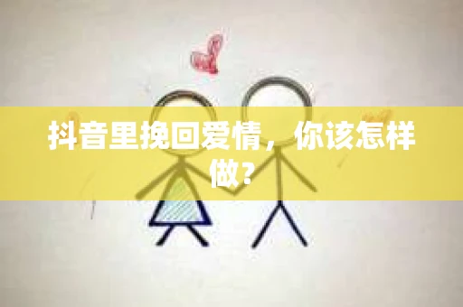 抖音里挽回爱情，你该怎样做？